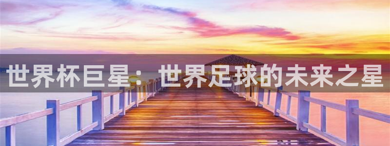 2026世界杯亚洲预选赛:世界杯巨星:世界足球的未来之星